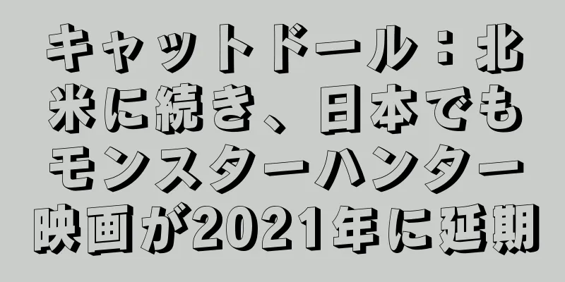 キャットドール：北米に続き、日本でもモンスターハンター映画が2021年に延期