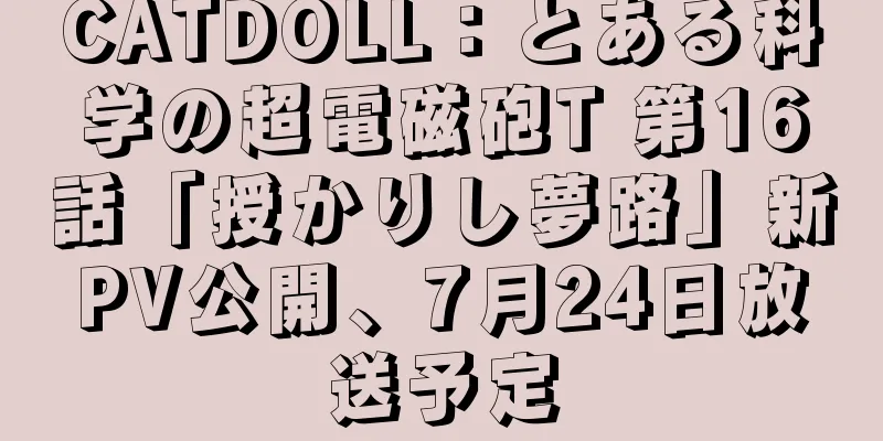 CATDOLL：とある科学の超電磁砲T 第16話「授かりし夢路」新PV公開、7月24日放送予定