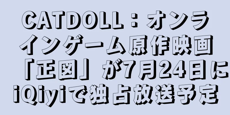 CATDOLL：オンラインゲーム原作映画「正図」が7月24日にiQiyiで独占放送予定