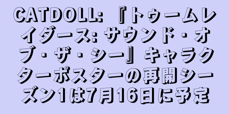 CATDOLL: 『トゥームレイダース: サウンド・オブ・ザ・シー』キャラクターポスターの再開シーズン1は7月16日に予定