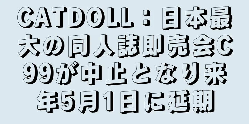 CATDOLL：日本最大の同人誌即売会C99が中止となり来年5月1日に延期