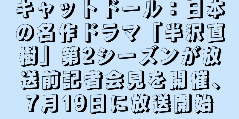 キャットドール：日本の名作ドラマ「半沢直樹」第2シーズンが放送前記者会見を開催、7月19日に放送開始