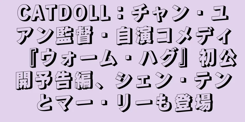 CATDOLL：チャン・ユアン監督・自演コメディ『ウォーム・ハグ』初公開予告編、シェン・テンとマー・リーも登場