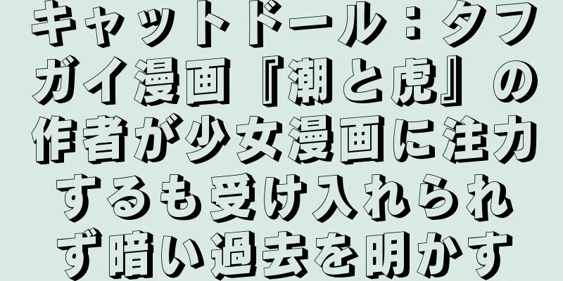 キャットドール：タフガイ漫画『潮と虎』の作者が少女漫画に注力するも受け入れられず暗い過去を明かす