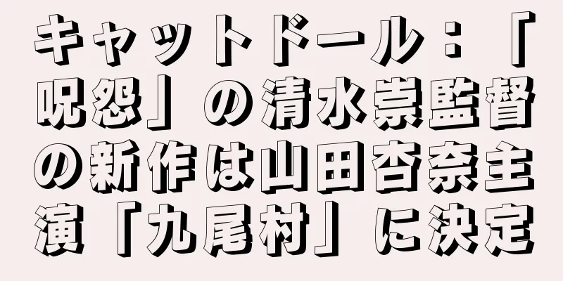キャットドール：「呪怨」の清水崇監督の新作は山田杏奈主演「九尾村」に決定