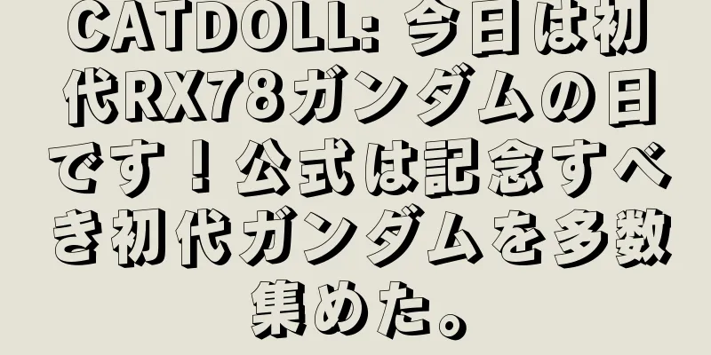 CATDOLL: 今日は初代RX78ガンダムの日です！公式は記念すべき初代ガンダムを多数集めた。
