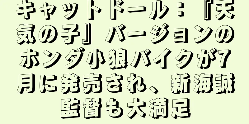 キャットドール：『天気の子』バージョンのホンダ小狼バイクが7月に発売され、新海誠監督も大満足