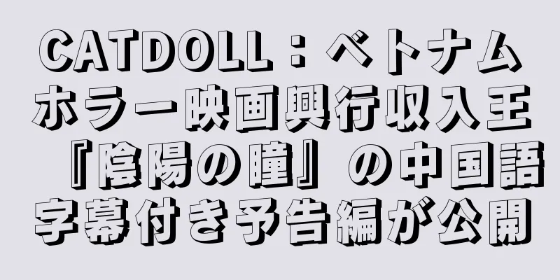 CATDOLL：ベトナムホラー映画興行収入王『陰陽の瞳』の中国語字幕付き予告編が公開