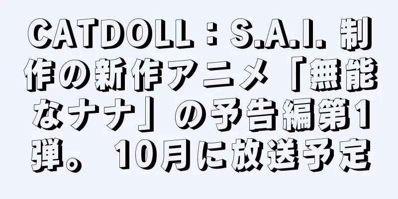 CATDOLL：S.A.I. 制作の新作アニメ「無能なナナ」の予告編第1弾。 10月に放送予定