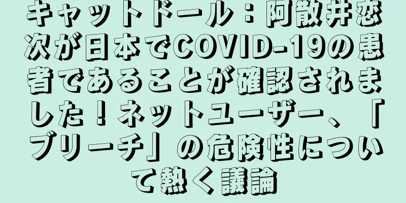 キャットドール：阿散井恋次が日本でCOVID-19の患者であることが確認されました！ネットユーザー、「ブリーチ」の危険性について熱く議論