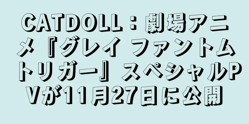 CATDOLL：劇場アニメ『グレイ ファントムトリガー』スペシャルPVが11月27日に公開