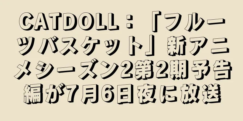 CATDOLL：「フルーツバスケット」新アニメシーズン2第2期予告編が7月6日夜に放送