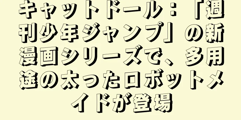 キャットドール：「週刊少年ジャンプ」の新漫画シリーズで、多用途の太ったロボットメイドが登場