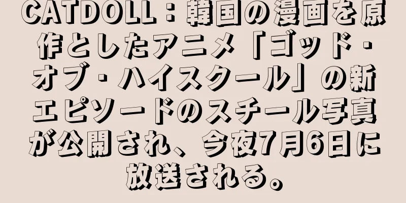 CATDOLL：韓国の漫画を原作としたアニメ「ゴッド・オブ・ハイスクール」の新エピソードのスチール写真が公開され、今夜7月6日に放送される。