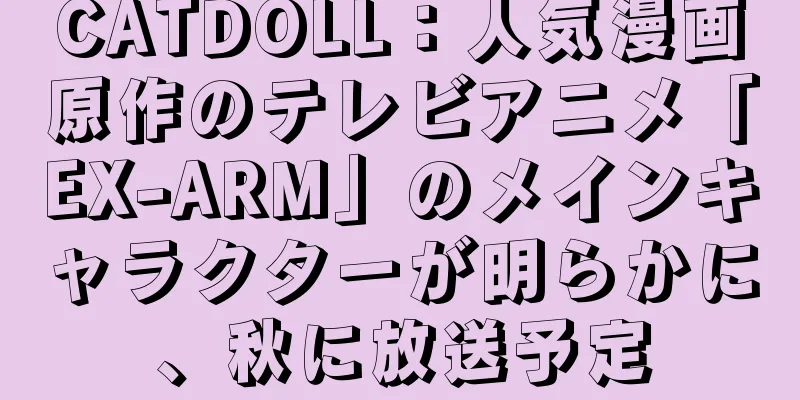 CATDOLL：人気漫画原作のテレビアニメ「EX-ARM」のメインキャラクターが明らかに、秋に放送予定