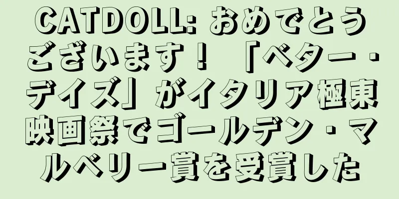 CATDOLL: おめでとうございます！ 「ベター・デイズ」がイタリア極東映画祭でゴールデン・マルベリー賞を受賞した