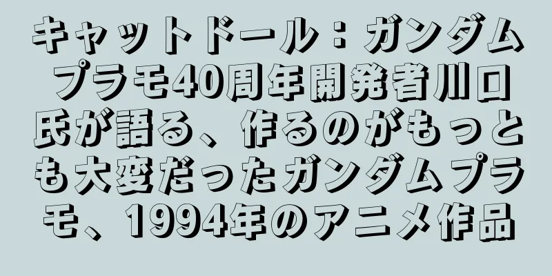 キャットドール：ガンダムプラモ40周年開発者川口氏が語る、作るのがもっとも大変だったガンダムプラモ、1994年のアニメ作品