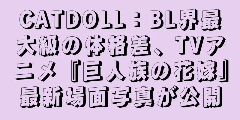 CATDOLL：BL界最大級の体格差、TVアニメ『巨人族の花嫁』最新場面写真が公開