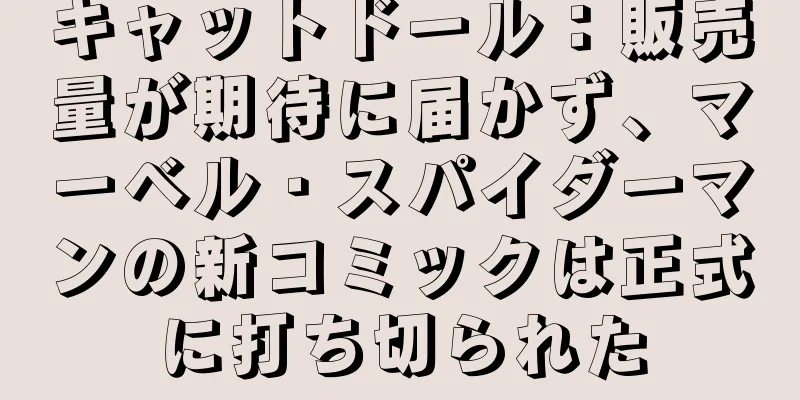 キャットドール：販売量が期待に届かず、マーベル・スパイダーマンの新コミックは正式に打ち切られた