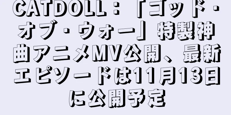 CATDOLL：「ゴッド・オブ・ウォー」特製神曲アニメMV公開、最新エピソードは11月13日に公開予定