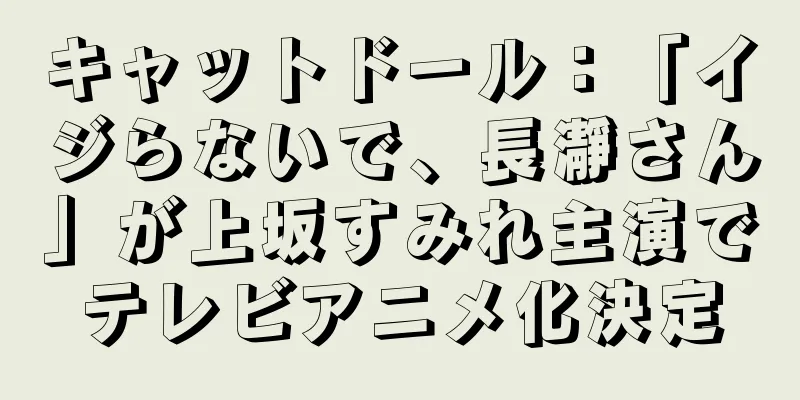 キャットドール：「イジらないで、長瀞さん」が上坂すみれ主演でテレビアニメ化決定