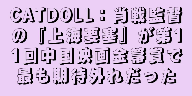 CATDOLL：肖戦監督の『上海要塞』が第11回中国映画金箒賞で最も期待外れだった