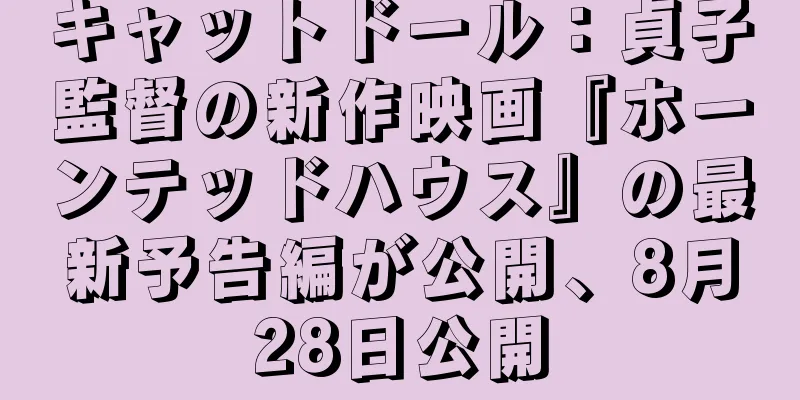 キャットドール：貞子監督の新作映画『ホーンテッドハウス』の最新予告編が公開、8月28日公開