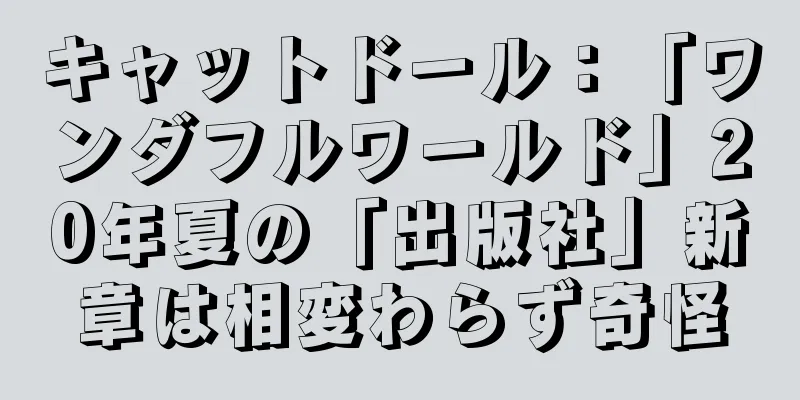 キャットドール：「ワンダフルワールド」20年夏の「出版社」新章は相変わらず奇怪
