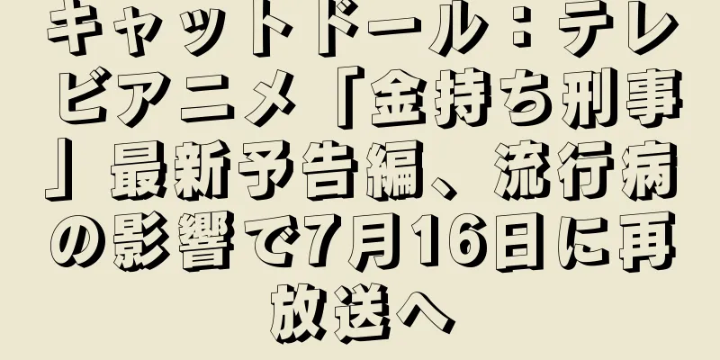 キャットドール：テレビアニメ「金持ち刑事」最新予告編、流行病の影響で7月16日に再放送へ