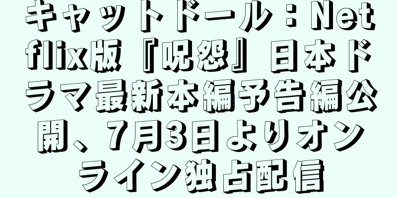 キャットドール：Netflix版『呪怨』日本ドラマ最新本編予告編公開、7月3日よりオンライン独占配信