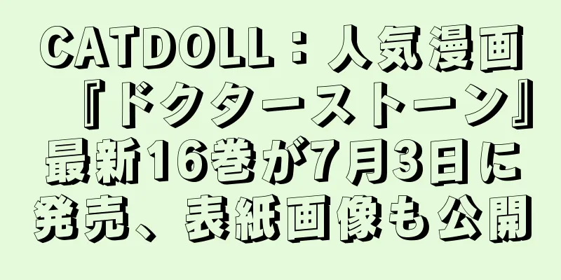 CATDOLL：人気漫画『ドクターストーン』最新16巻が7月3日に発売、表紙画像も公開