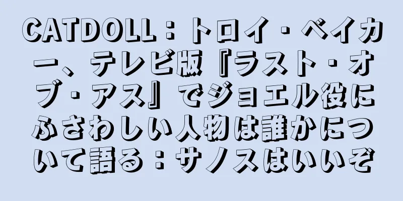 CATDOLL：トロイ・ベイカー、テレビ版『ラスト・オブ・アス』でジョエル役にふさわしい人物は誰かについて語る：サノスはいいぞ