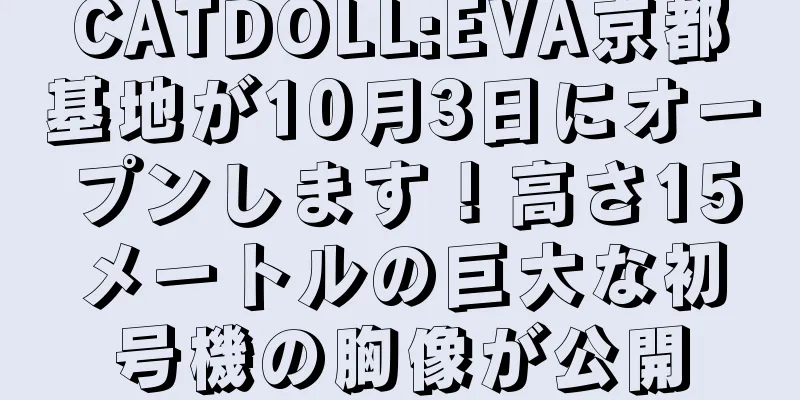 CATDOLL:EVA京都基地が10月3日にオープンします！高さ15メートルの巨大な初号機の胸像が公開