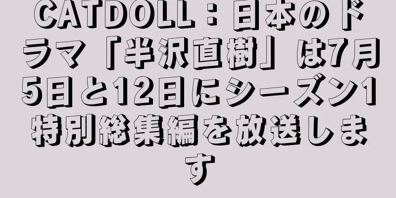 CATDOLL：日本のドラマ「半沢直樹」は7月5日と12日にシーズン1特別総集編を放送します