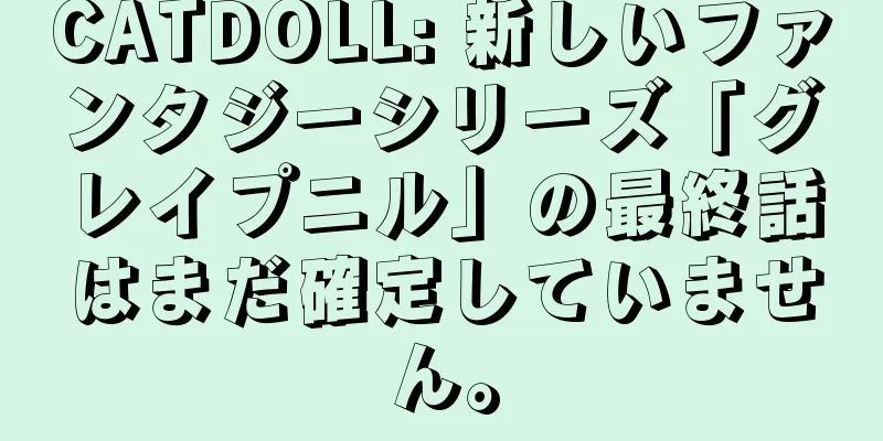 CATDOLL: 新しいファンタジーシリーズ「グレイプニル」の最終話はまだ確定していません。