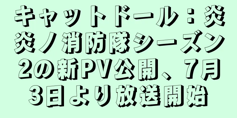キャットドール：炎炎ノ消防隊シーズン2の新PV公開、7月3日より放送開始