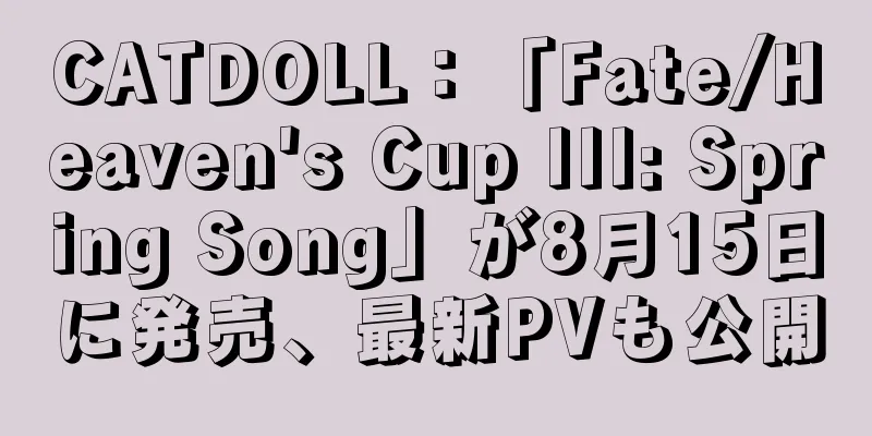 CATDOLL：「Fate/Heaven's Cup III: Spring Song」が8月15日に発売、最新PVも公開