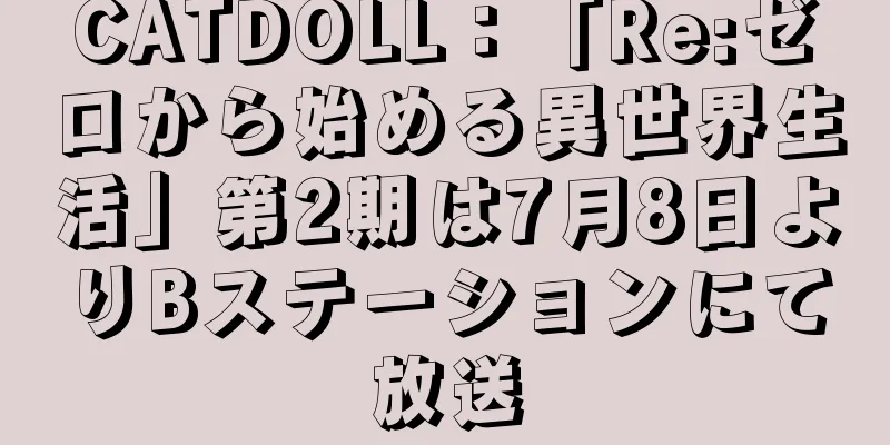 CATDOLL：「Re:ゼロから始める異世界生活」第2期は7月8日よりBステーションにて放送