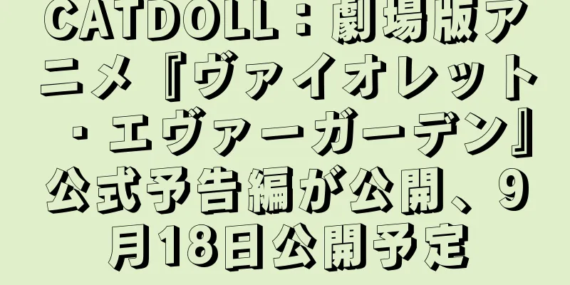 CATDOLL：劇場版アニメ『ヴァイオレット・エヴァーガーデン』公式予告編が公開、9月18日公開予定