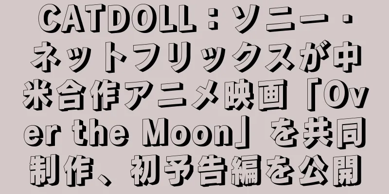 CATDOLL：ソニー・ネットフリックスが中米合作アニメ映画「Over the Moon」を共同制作、初予告編を公開
