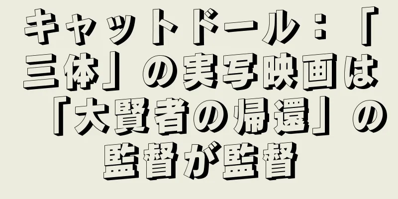 キャットドール：「三体」の実写映画は「大賢者の帰還」の監督が監督