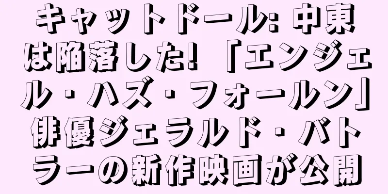 キャットドール: 中東は陥落した! 「エンジェル・ハズ・フォールン」俳優ジェラルド・バトラーの新作映画が公開