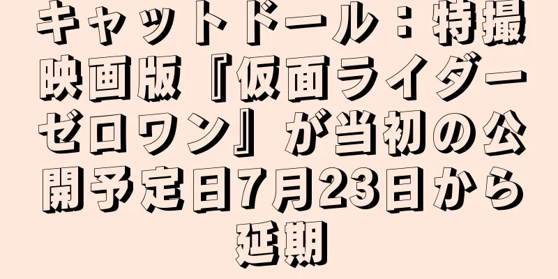 キャットドール：特撮映画版『仮面ライダーゼロワン』が当初の公開予定日7月23日から延期