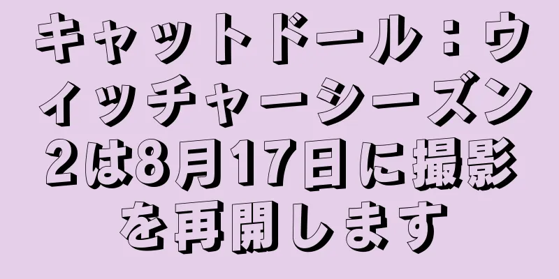 キャットドール：ウィッチャーシーズン2は8月17日に撮影を再開します