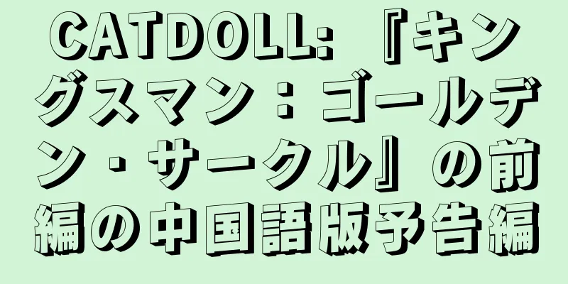 CATDOLL: 『キングスマン：ゴールデン・サークル』の前編の中国語版予告編