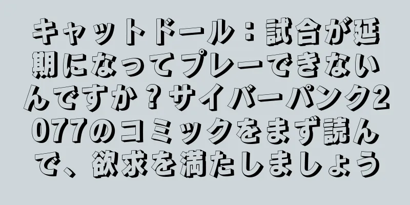 キャットドール：試合が延期になってプレーできないんですか？サイバーパンク2077のコミックをまず読んで、欲求を満たしましょう