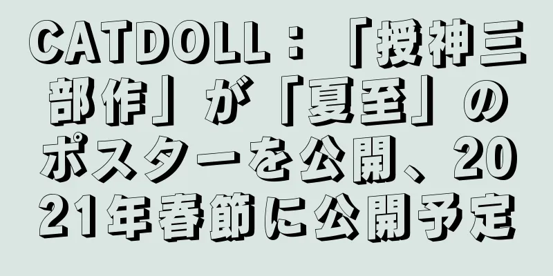 CATDOLL：「授神三部作」が「夏至」のポスターを公開、2021年春節に公開予定