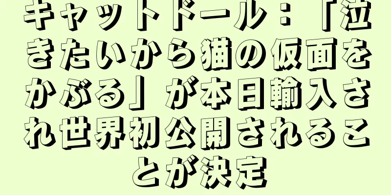キャットドール：「泣きたいから猫の仮面をかぶる」が本日輸入され世界初公開されることが決定