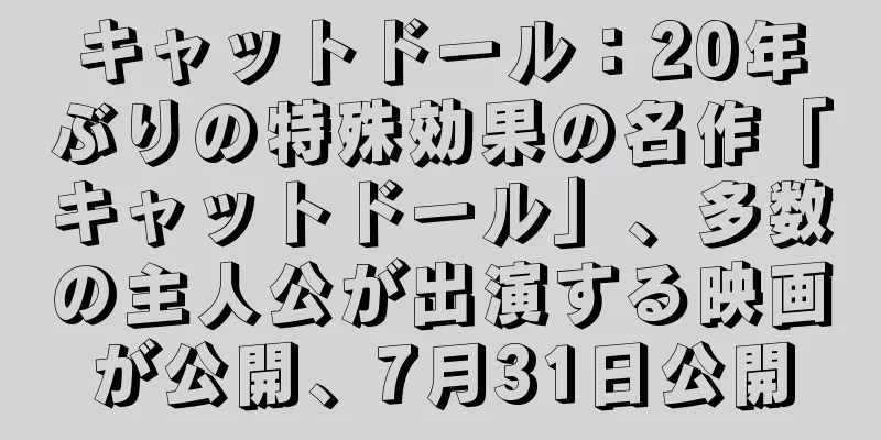 キャットドール：20年ぶりの特殊効果の名作「キャットドール」、多数の主人公が出演する映画が公開、7月31日公開
