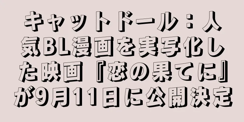 キャットドール：人気BL漫画を実写化した映画『恋の果てに』が9月11日に公開決定